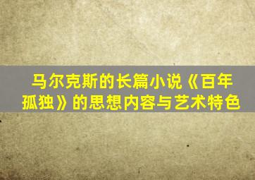 马尔克斯的长篇小说《百年孤独》的思想内容与艺术特色