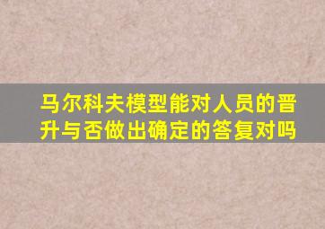 马尔科夫模型能对人员的晋升与否做出确定的答复对吗