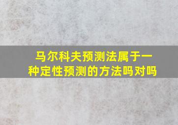 马尔科夫预测法属于一种定性预测的方法吗对吗