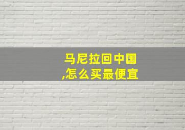 马尼拉回中国,怎么买最便宜