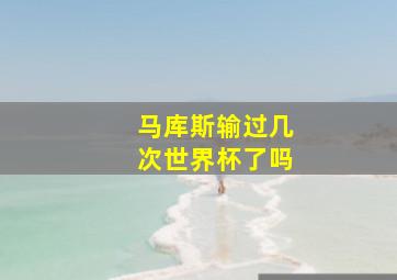 马库斯输过几次世界杯了吗