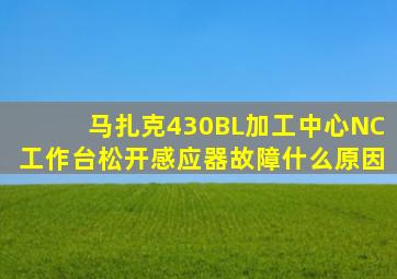 马扎克430BL加工中心NC工作台松开感应器故障什么原因