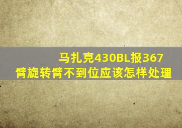 马扎克430BL报367臂旋转臂不到位应该怎样处理