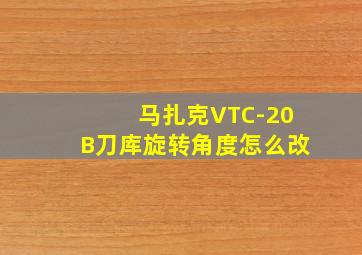 马扎克VTC-20B刀库旋转角度怎么改