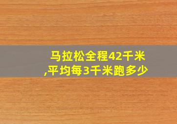 马拉松全程42千米,平均每3千米跑多少