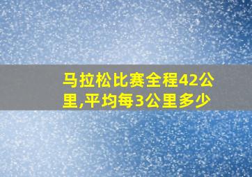 马拉松比赛全程42公里,平均每3公里多少