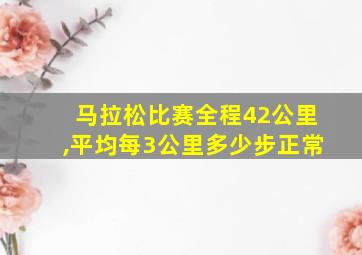 马拉松比赛全程42公里,平均每3公里多少步正常