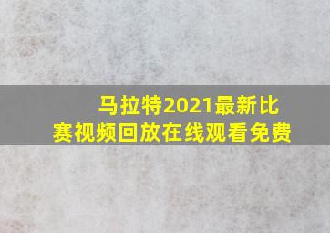 马拉特2021最新比赛视频回放在线观看免费