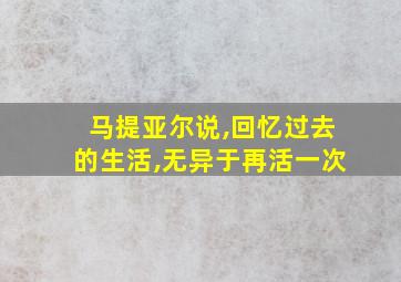 马提亚尔说,回忆过去的生活,无异于再活一次