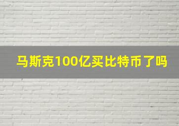 马斯克100亿买比特币了吗