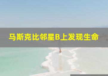 马斯克比邻星B上发现生命