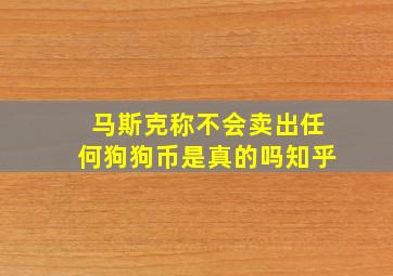 马斯克称不会卖出任何狗狗币是真的吗知乎