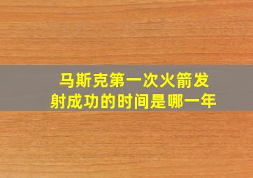 马斯克第一次火箭发射成功的时间是哪一年