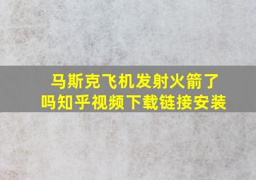 马斯克飞机发射火箭了吗知乎视频下载链接安装