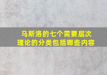 马斯洛的七个需要层次理论的分类包括哪些内容