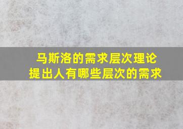 马斯洛的需求层次理论提出人有哪些层次的需求