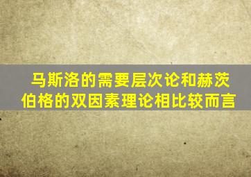 马斯洛的需要层次论和赫茨伯格的双因素理论相比较而言