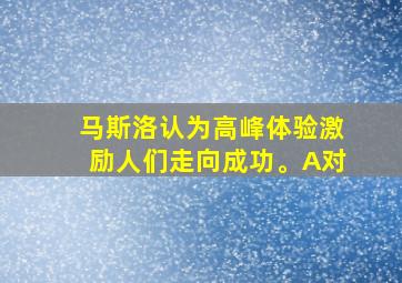 马斯洛认为高峰体验激励人们走向成功。A对