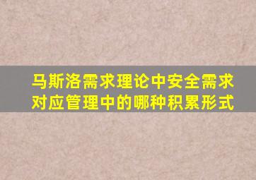 马斯洛需求理论中安全需求对应管理中的哪种积累形式