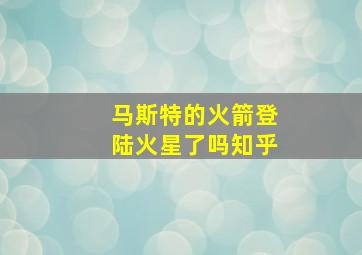 马斯特的火箭登陆火星了吗知乎