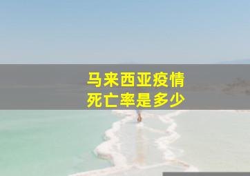 马来西亚疫情死亡率是多少