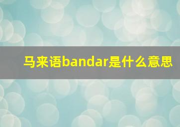 马来语bandar是什么意思