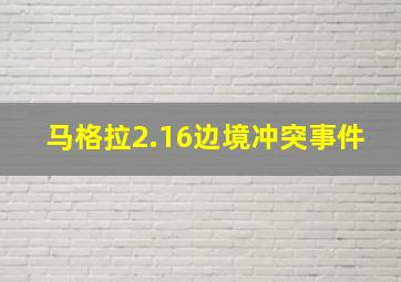 马格拉2.16边境冲突事件