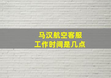 马汉航空客服工作时间是几点