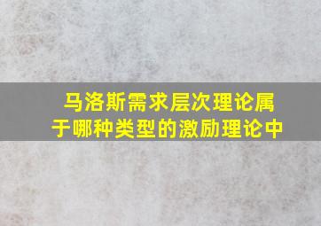 马洛斯需求层次理论属于哪种类型的激励理论中