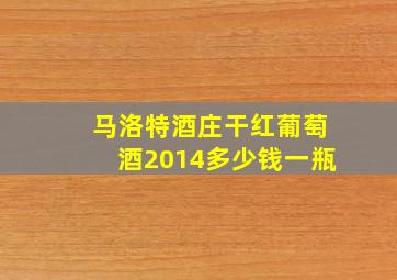 马洛特酒庄干红葡萄酒2014多少钱一瓶