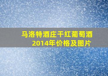 马洛特酒庄干红葡萄酒2014年价格及图片