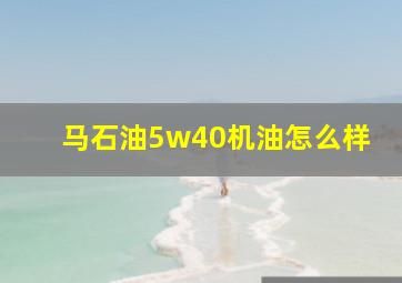 马石油5w40机油怎么样