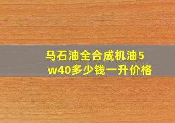 马石油全合成机油5w40多少钱一升价格