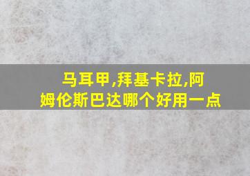 马耳甲,拜基卡拉,阿姆伦斯巴达哪个好用一点