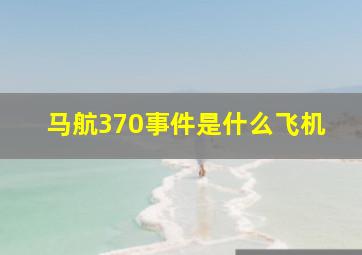 马航370事件是什么飞机