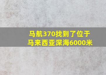 马航370找到了位于马来西亚深海6000米