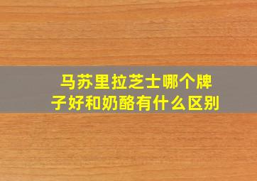 马苏里拉芝士哪个牌子好和奶酪有什么区别