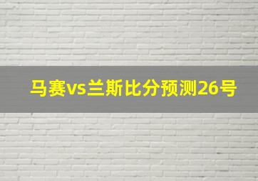 马赛vs兰斯比分预测26号