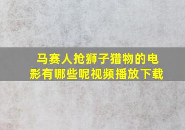 马赛人抢狮子猎物的电影有哪些呢视频播放下载