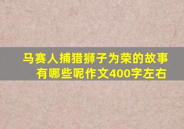 马赛人捕猎狮子为荣的故事有哪些呢作文400字左右