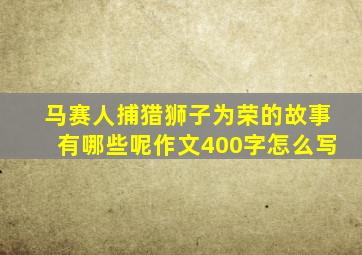 马赛人捕猎狮子为荣的故事有哪些呢作文400字怎么写