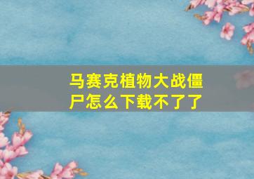 马赛克植物大战僵尸怎么下载不了了