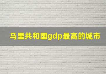 马里共和国gdp最高的城市