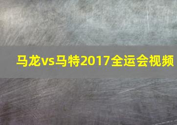 马龙vs马特2017全运会视频