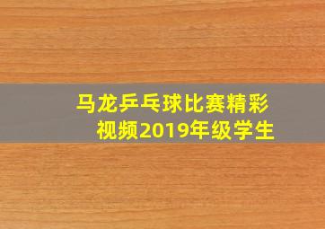 马龙乒乓球比赛精彩视频2019年级学生