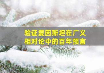 验证爱因斯坦在广义相对论中的百年预言