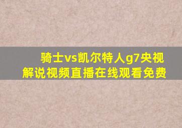 骑士vs凯尔特人g7央视解说视频直播在线观看免费