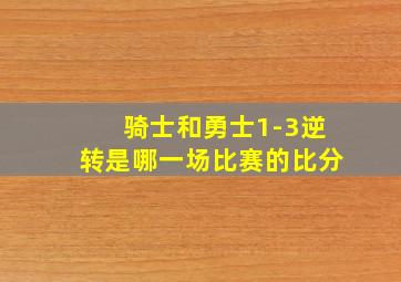 骑士和勇士1-3逆转是哪一场比赛的比分