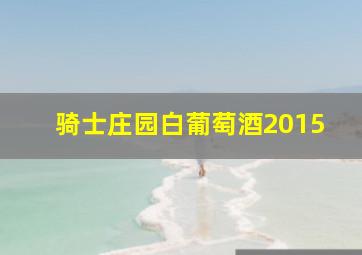 骑士庄园白葡萄酒2015