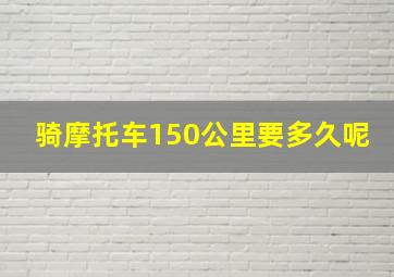 骑摩托车150公里要多久呢